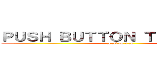 ＰＵＳＨ ＢＵＴＴＯＮ ＴＯ ＳＴＡＲＴ (attack on titan)