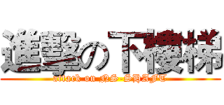 進擊の下樓梯 (attack on NS-SHAFT)