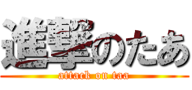 進撃のたあ (attack on taa)