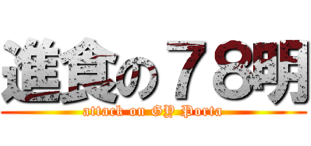 進食の７８明 (attack on GY Porta)