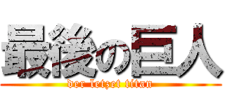 最後の巨人 (der letzet titan)