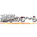 進撃のむ～ら (attack on 1025Kazunari)