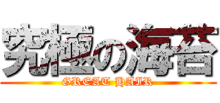 究極の海苔 (GREAT HAIR)