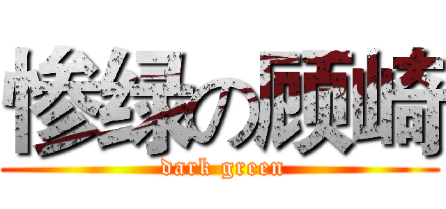 惨绿の顾崎 ( dark green)