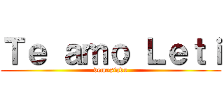 Ｔｅ ａｍｏ Ｌｅｔｉ (demasiado)