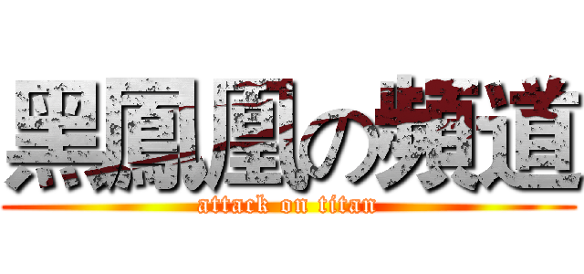 黑鳳凰の頻道 (attack on titan)