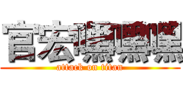 官宏嘿嘿嘿 (attack on titan)