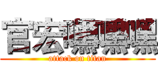 官宏嘿嘿嘿 (attack on titan)