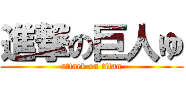 進撃の巨人ゆ (attack on titan)