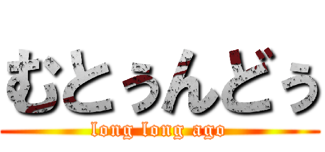 むとぅんどぅ (long long ago)