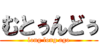 むとぅんどぅ (long long ago)