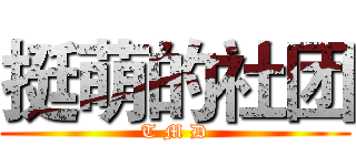 挺萌的社团 (T M D)