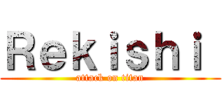 Ｒｅｋｉｓｈｉ  (attack on titan)