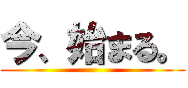 今、始まる。 ()