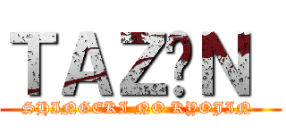 ＴＡＺÓＮ  (SHINGEKI NO KYOJIN )