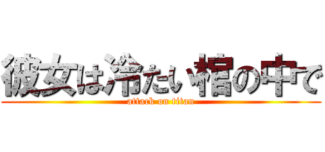 彼女は冷たい棺の中で (attack on titan)