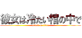 彼女は冷たい棺の中で (attack on titan)