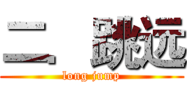 二．跳远 (long jump)