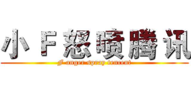 小 Ｆ 怒 喷 腾 讯 (F anger spray tencent)