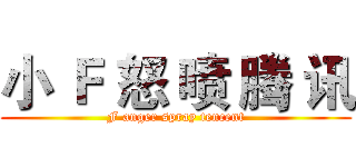 小 Ｆ 怒 喷 腾 讯 (F anger spray tencent)