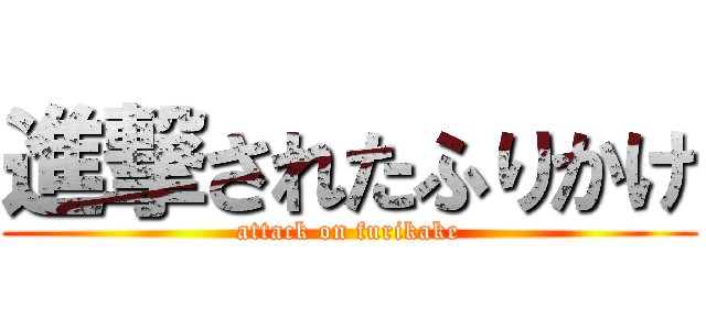 進撃されたふりかけ (attack on furikake)