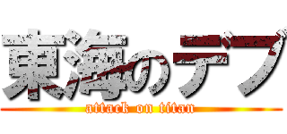 東海のデブ (attack on titan)