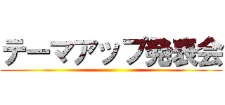 テーマアップ発表会 ()