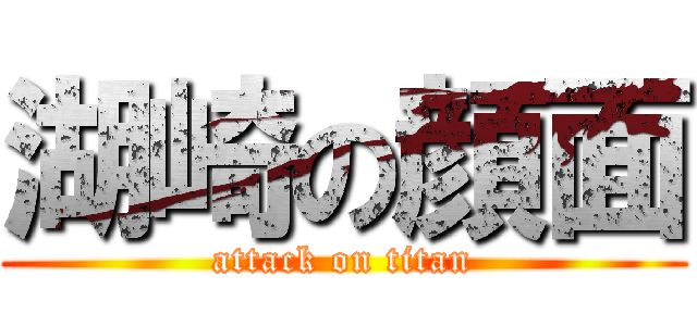 湖崎の顔面 (attack on titan)