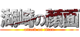 湖崎の顔面 (attack on titan)