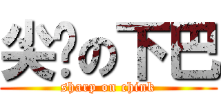 尖銳の下巴 (sharp on chink)