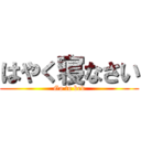 はやく寝なさい (Go to bed)