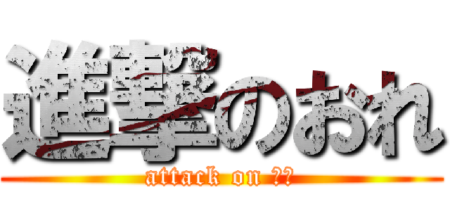 進撃のおれ (attack on おれ)