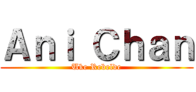 Ａｎｉ Ｃｈａｎ (Uke Rebelde)