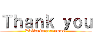 Ｔｈａｎｋ ｙｏｕ (Wishing for your success)