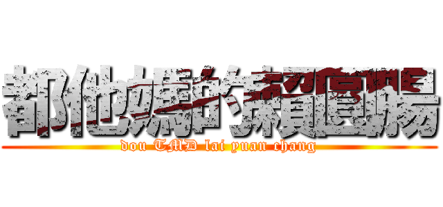 都他媽的賴圓腸 (dou TMD lai yuan chang)