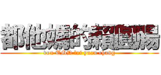 都他媽的賴圓腸 (dou TMD lai yuan chang)