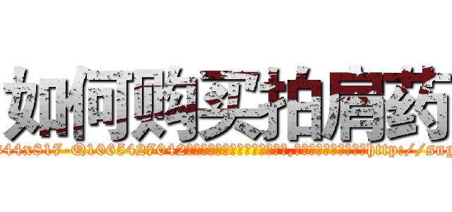 如何购买拍肩药 (如何购买拍肩药【电-151x68344x817-Q1065427042元吉药业】我们做的是长期生意,靠的是老客户长期支持http://sngk.net/LD02FF

参考消息网我们做的是长期生意,靠的是老客户长期支持也许我们早该意识到，就连鲍勃·霍斯金斯（金球奖戏剧类电影男主角 
)