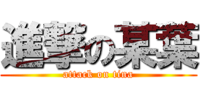 進撃の某葉 (attack on tina)