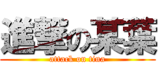 進撃の某葉 (attack on tina)