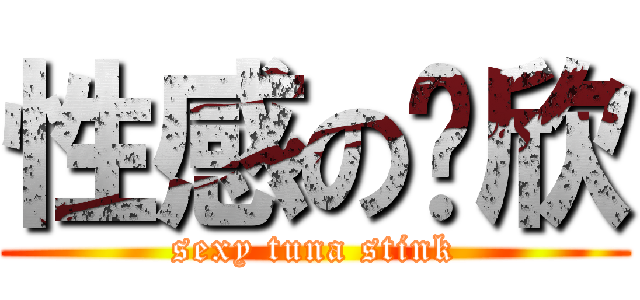 性感の瑋欣 (sexy tuna stink)