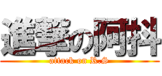 進撃の阿抖 (attack on R.S)