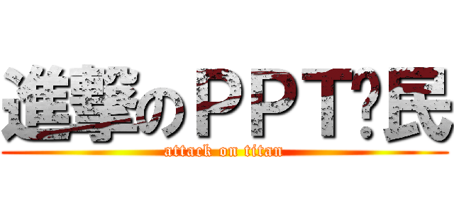 進撃のＰＰＴ鄉民 (attack on titan)