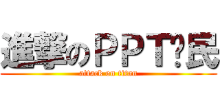 進撃のＰＰＴ鄉民 (attack on titan)