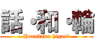 話・和・輪 (Hurukawa higasi)