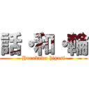 話・和・輪 (Hurukawa higasi)