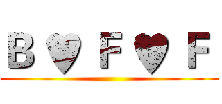 Ｂ ♥ Ｆ ♥ Ｆ  ()