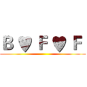 Ｂ ♥ Ｆ ♥ Ｆ  ()
