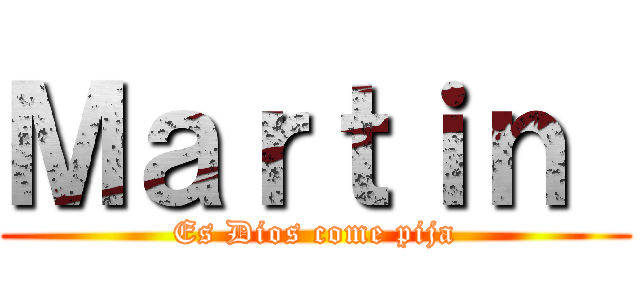 Ｍａｒｔｉｎ  (Es Dios come pija)