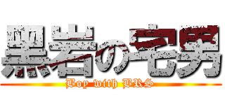 黑岩の宅男 (Boy with BRS)