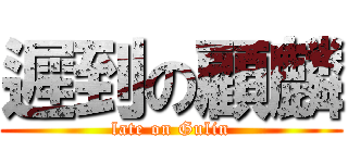 遲到の顧麟 (late on Gulin)